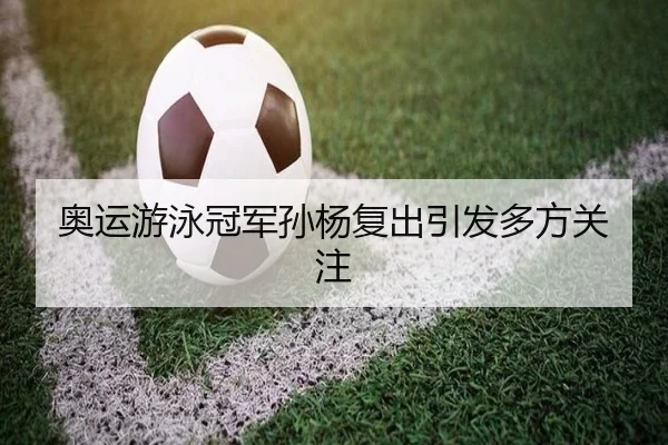 奥运游泳冠军孙杨复出引发多方关注